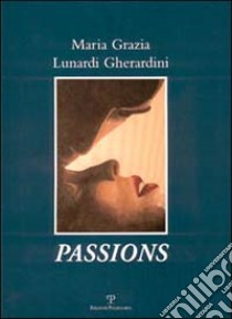 Maria Grazia Lunardi Gherardini: Passions. Ediz. italiana, inglese e francese libro di Vanni Maurizio