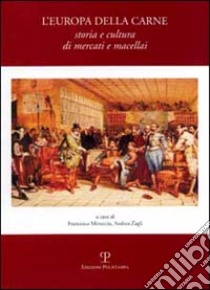 L'Europa della carne. Storia e cultura di mercati e macellai libro di Mineccia F. (cur.); Zagli A. (cur.)