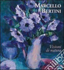 Marcello Bertini. Visioni di natura. Ediz. italiana e inglese libro di Vanni Maurizio