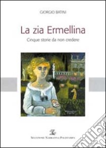 La zia Ermellina. Cinque storie da non credere libro di Batini Giorgio