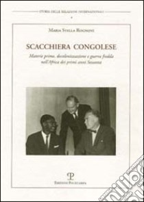 Scacchiera congolese. Materie prime, decolonizzazione e guerra fredda nell'Africa dei primi anni Sessanta libro di Rognoni M. Stella