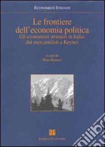 Le frontiere dell'economia politica. Gli economisti stranieri in Italia: dai mercantilisti a Keynes libro di Barucci P. (cur.)