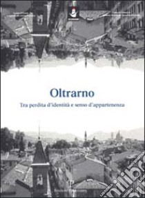 Oltrarno. Tra perdita d'identità e senso d'appartenenza libro di Aiazzi Roberto