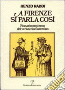 A Firenze si parla così. Frasario moderno del vernacolo fiorentino libro di Raddi Renzo