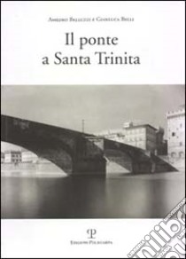 Il ponte a Santa Trinita libro di Belli Gianluca; Belluzzi Amedeo