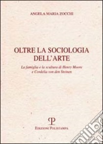 Oltre la sociologia dell'arte. La famiglia e la scultura di Henry Moore e Cordelia von den Steinen libro di Zocchi Angela Maria