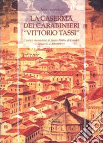 La caserma dei carabinieri «Vittorio Tassi». L'antico monastero di Santa Maria di Candeli al canto di Monteloro libro di Valentini Anita