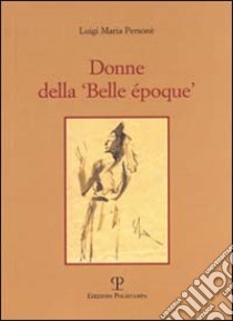 Donne della «belle époque» libro di Personè Luigi M.; Lanzini E. (cur.); Mascagni R. (cur.)