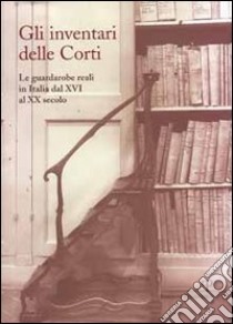 Gli inventari delle corti. Le guardarobe reali in Italia dal XVI al XX secolo libro di Colle E. (cur.)