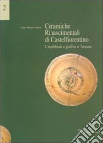 Ceramiche rinascimentali di Castelfiorentino. L'ingobbiata e graffita in Toscana libro di Valeri Moore Anna