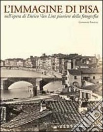 L'immagine di Pisa nell'opera di Enrico Van Lint pioniere della fotografia. Catalogo della mostra (Pisa, 7 maggio-6 giugno 2004) libro di Fanelli Giovanni