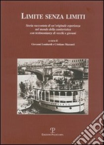 Limite senza limiti. Storia raccontata di un'originale esperienza nel mondo della cantieristica con testimonianze di vecchi e giovani libro di Lombardi G. (cur.); Mazzanti C. (cur.)