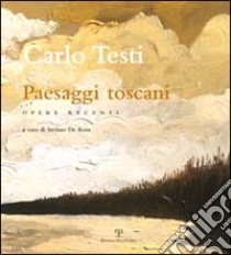 Carlo Testi. Paesaggi toscani. Opere recenti libro di De Rosa S. (cur.)