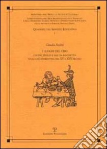 I luoghi del cibo. Cucine, tinelli e sale da banchetto nella casa fiorentina tra XV e XVII secolo libro di Paolini Claudio