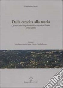 Dalla crescita alla tutela. Quarant'anni di governo del territorio a Fiesole (1960-2000) libro di Gorelli Gianfranco