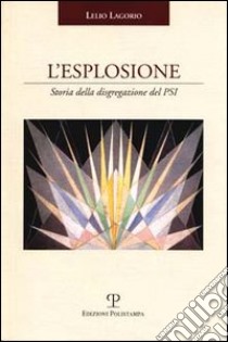 L'esplosione. Storia della disgregazione del PSI libro di Lagorio Lelio