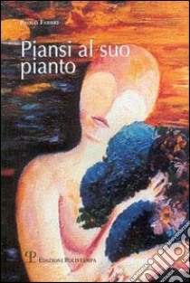 Piansi al suo pianto. Poesie d'amore e no libro di Fabbri Paolo