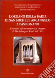 L'organo della Badia di San Michele Arcangelo a Passignano. Restauro del monumentale Organo di Michelangelo Paoli del 1853 libro di Manganelli Michele