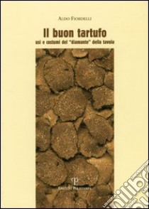 Il buon tartufo. Usi e costumi del «diamante» della tavola libro di Fiordelli Aldo