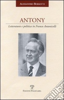 Antony. Letteratura e politica in Franco Antonicelli libro di Borsotti Alessandro