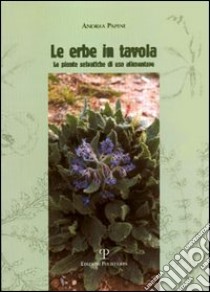 Le erbe in tavola. Piante selvatiche di uso alimentare libro di Papini Andrea