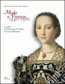 Moda a Firenze 1540-1580. Lo stile di Eleonora di Toledo e la sua influenza. Ediz. italiana e inglese libro di Orsi Landini Roberta; Niccoli Bruna