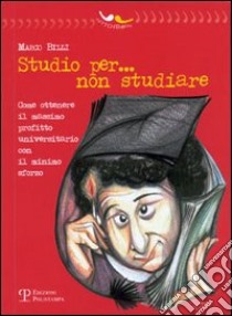 Studio per... non studiare. Come ottenere il massimo profitto universitario con il minimo sforzo libro di Billi Marco