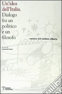 Un'idea dell'Italia. Dialogo fra un politico e un filosofo libro di Chiti Vannino; Ciliberto Michele; Bassi S. (cur.)