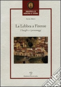 La lebbra a Firenze. I luoghi e i personaggi libro di Berti Silvio; Diana E. (cur.)