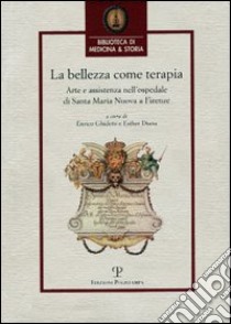 La bellezza come terapia. Arte e assistenza nell'Ospedale di Santa Maria Nuova a Firenze libro di Ghidetti E. (cur.); Diana E. (cur.)