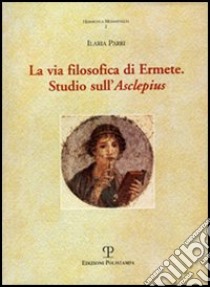 La via filosofica di Ermete. Studio sull'Asclepius libro di Parri Ilaria