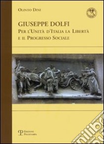 Giuseppe Dolfi. Per l'unità d'Italia, la libertà e il progresso sociale libro di Dini Olinto