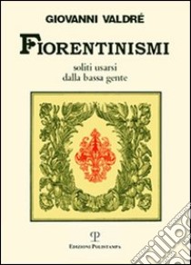 Fiorentinismi soliti usarsi dalla bassa gente libro di Valdrè Giovanni