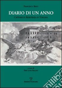 Diario di un anno. Cattolici e Resistenza in Toscana libro di Berti Francesco; Ballini P. L. (cur.)