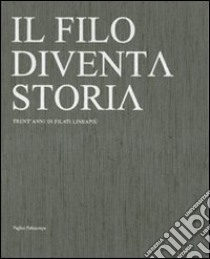 Il filo diventa storia. Trent'anni di filati Lineapiù. Ediz. italiana e inglese libro di Monti N. (cur.)