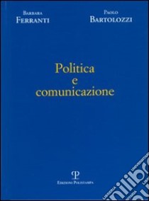 Politica e comunicazione libro di Bartolozzi Paolo; Ferranti Barbara