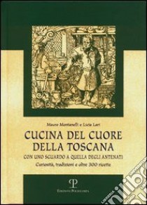 Cucina del cuore della Toscana. Con uno sguardo a quella degli antenati libro di Lari Licia; Montanelli Mauro