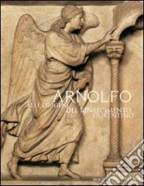 Arnolfo. Alle origini del Rinascimento fiorentino libro di Neri Lusanna E. (cur.)