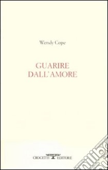 Guarire dall'amore. Testo inglese a fronte libro di Cope Wendy; Raffo S. (cur.)