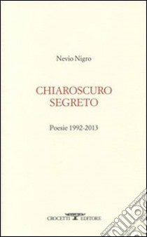 Chiaroscuro segreto. Poesie 1992-2013 libro di Nigro Nevio