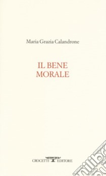 Il bene morale libro di Calandrone Maria Grazia
