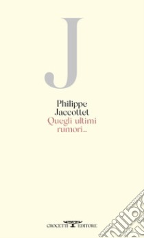 Quegli ultimi rumori... libro di Jaccottet Philippe; Merello I. (cur.); Crovetto A. (cur.)