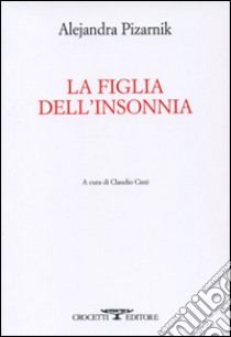 La figlia dell'insonnia. Testo originale a fronte libro di Pizarnik Alejandra; Cinti C. (cur.)