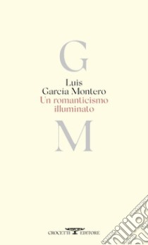 Romanticismo illuminato. Testo originale a fronte libro di Montero Luis Garcia; Morelli G. (cur.)