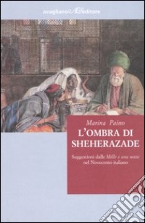 L'ombra di Sheherazade. Suggestioni dalle «Mille e una notte» nel Novecento libro di Paino Marina