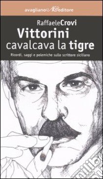 Vittorini cavalcava la tigre. Ricordi, saggi e polemiche sullo scrittore siciliano libro di Crovi Raffaele