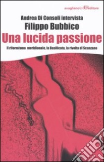 Una lucida passione. Il riformismo meridionale, la Basilicata, la rivolta di Scanzano libro di Di Consoli Andrea; Bubbico Filippo