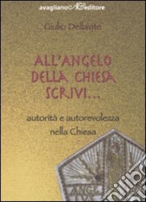 All'angelo della Chiesa scrivi. Autorità e autorevolezza nella Chiesa libro di Dellavite Giulio