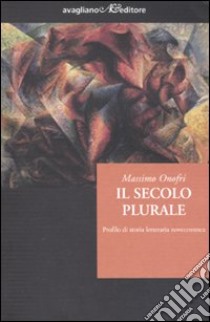 Il secolo plurale. Profilo di storia letteraria novecentesca libro di Onofri Massimo