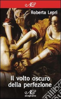 Il volto oscuro della perfezione libro di Lepri Roberta